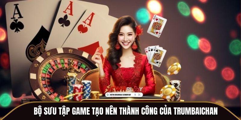 Bộ sưu tập game tạo nên thành công của Trumbaichan