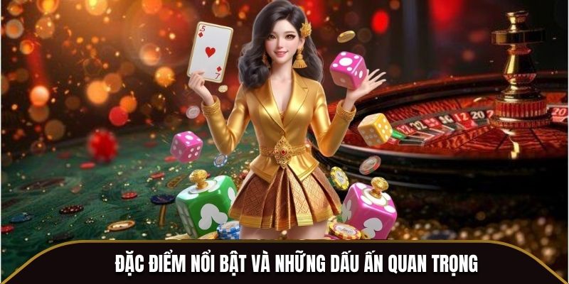 Đặc điểm nổi bật và những dấu ấn quan trọng